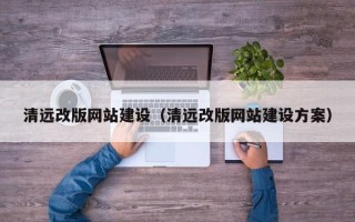 九江清远改版网站建设（清远改版网站建设方案）