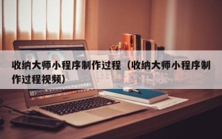 九江收纳大师小程序制作过程（收纳大师小程序制作过程视频）