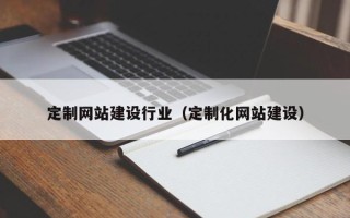 九江定制网站建设行业（定制化网站建设）