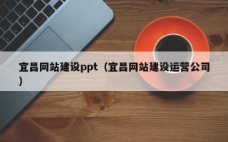 九江宜昌网站建设ppt（宜昌网站建设运营公司）