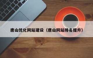 九江唐山优化网站建设（唐山网站排名提升）