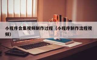 九江小程序合集视频制作过程（小程序制作流程视频）
