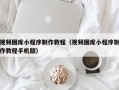 九江视频图库小程序制作教程（视频图库小程序制作教程手机版）