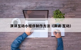 九江演讲互动小程序制作方法（演讲 互动）