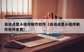 九江自动点菜小程序制作软件（自动点菜小程序制作软件免费）